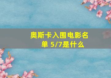 奥斯卡入围电影名单 5/7是什么